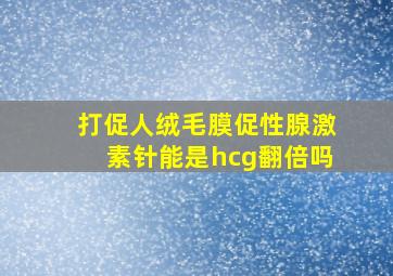 打促人绒毛膜促性腺激素针能是hcg翻倍吗