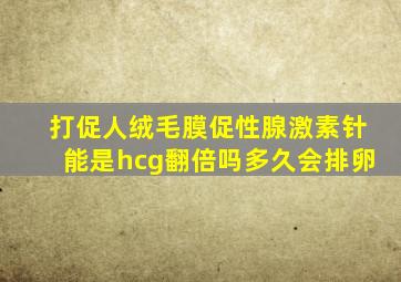 打促人绒毛膜促性腺激素针能是hcg翻倍吗多久会排卵