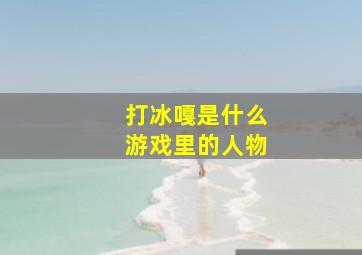 打冰嘎是什么游戏里的人物