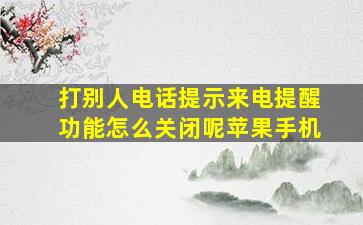 打别人电话提示来电提醒功能怎么关闭呢苹果手机