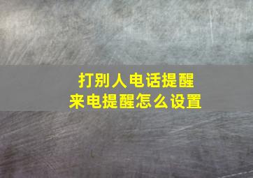 打别人电话提醒来电提醒怎么设置