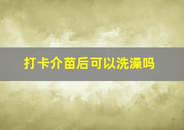 打卡介苗后可以洗澡吗