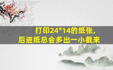 打印24*14的纸张,后进纸总会多出一小截来