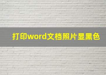 打印word文档照片显黑色