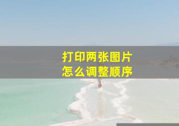 打印两张图片怎么调整顺序