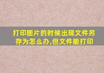 打印图片的时候出现文件另存为怎么办,但文件能打印