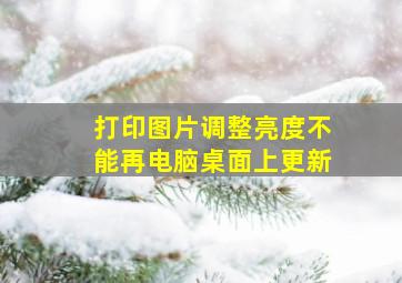 打印图片调整亮度不能再电脑桌面上更新