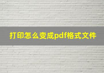 打印怎么变成pdf格式文件