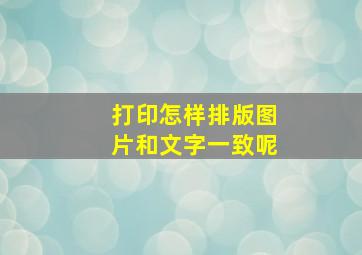 打印怎样排版图片和文字一致呢