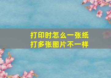 打印时怎么一张纸打多张图片不一样