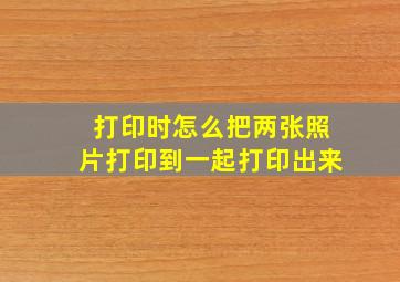 打印时怎么把两张照片打印到一起打印出来