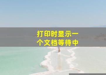 打印时显示一个文档等待中