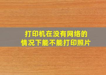 打印机在没有网络的情况下能不能打印照片