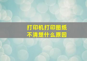 打印机打印图纸不清楚什么原因