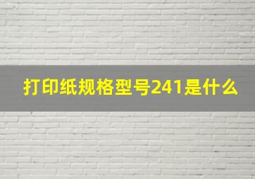 打印纸规格型号241是什么