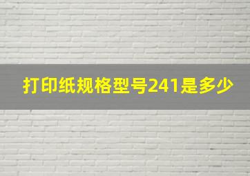 打印纸规格型号241是多少