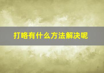 打咯有什么方法解决呢