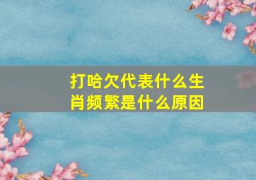 打哈欠代表什么生肖频繁是什么原因