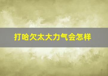 打哈欠太大力气会怎样