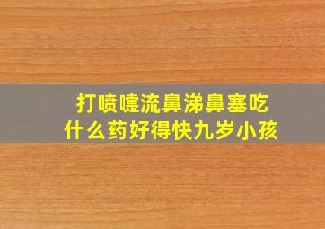 打喷嚏流鼻涕鼻塞吃什么药好得快九岁小孩