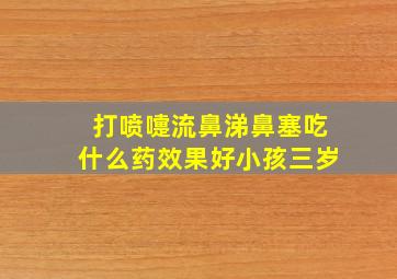 打喷嚏流鼻涕鼻塞吃什么药效果好小孩三岁