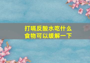 打嗝反酸水吃什么食物可以缓解一下