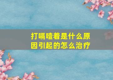 打嗝噎着是什么原因引起的怎么治疗