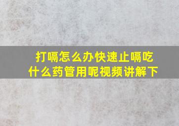 打嗝怎么办快速止嗝吃什么药管用呢视频讲解下