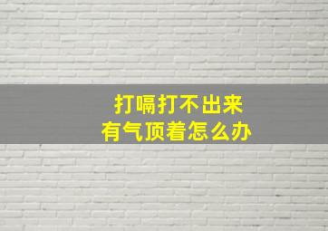 打嗝打不出来有气顶着怎么办