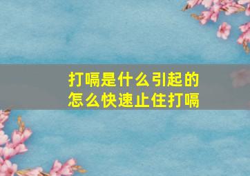 打嗝是什么引起的怎么快速止住打嗝