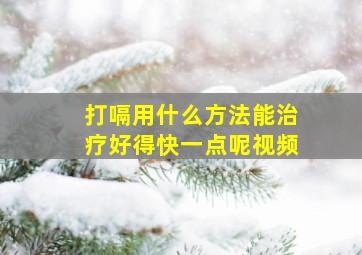 打嗝用什么方法能治疗好得快一点呢视频