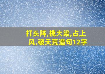 打头阵,挑大梁,占上风,破天荒造句12字