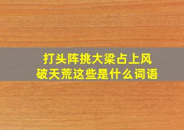 打头阵挑大梁占上风破天荒这些是什么词语