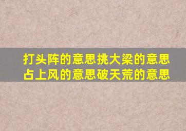 打头阵的意思挑大梁的意思占上风的意思破天荒的意思