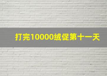 打完10000绒促第十一天