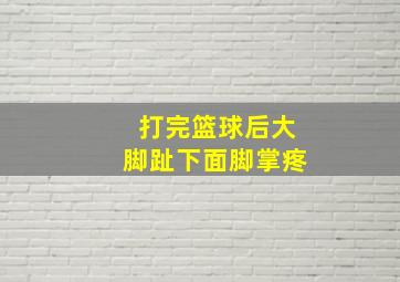 打完篮球后大脚趾下面脚掌疼