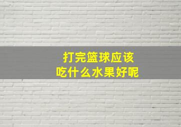 打完篮球应该吃什么水果好呢