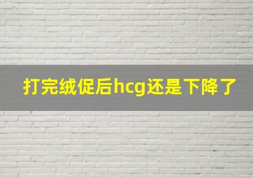 打完绒促后hcg还是下降了