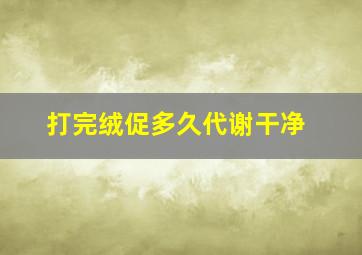 打完绒促多久代谢干净