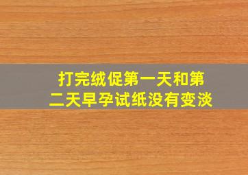 打完绒促第一天和第二天早孕试纸没有变淡