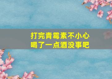 打完青霉素不小心喝了一点酒没事吧