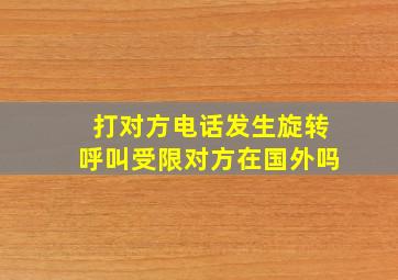 打对方电话发生旋转呼叫受限对方在国外吗