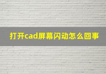 打开cad屏幕闪动怎么回事