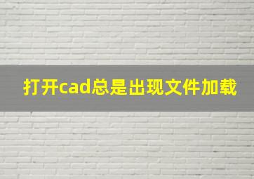 打开cad总是出现文件加载