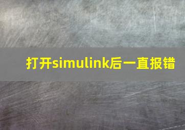 打开simulink后一直报错