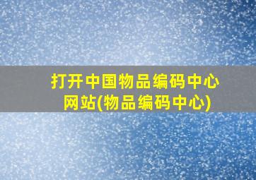 打开中国物品编码中心网站(物品编码中心)