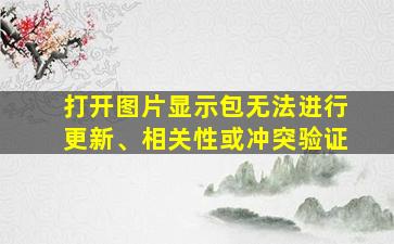 打开图片显示包无法进行更新、相关性或冲突验证