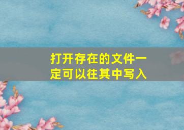 打开存在的文件一定可以往其中写入