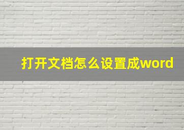 打开文档怎么设置成word