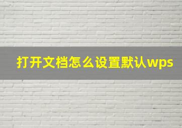 打开文档怎么设置默认wps